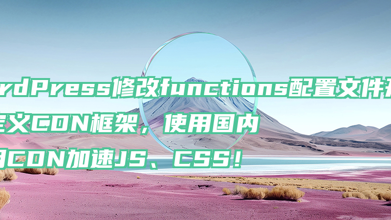 WordPress修改functions配置文件开启自定义CDN框架，使用国内公用CDN加速JS、CSS！