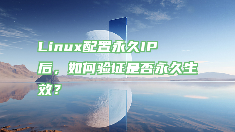 Linux配置永久IP后，如何验证是否永久生效？