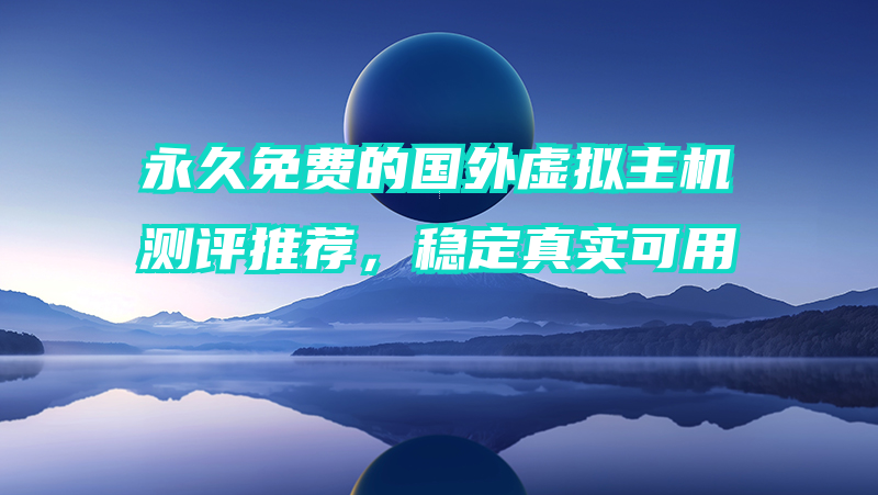 永久免费的国外虚拟主机测评推荐，稳定真实可用