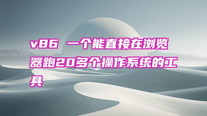 v86 一个能直接在浏览器跑20多个操作系统的工具