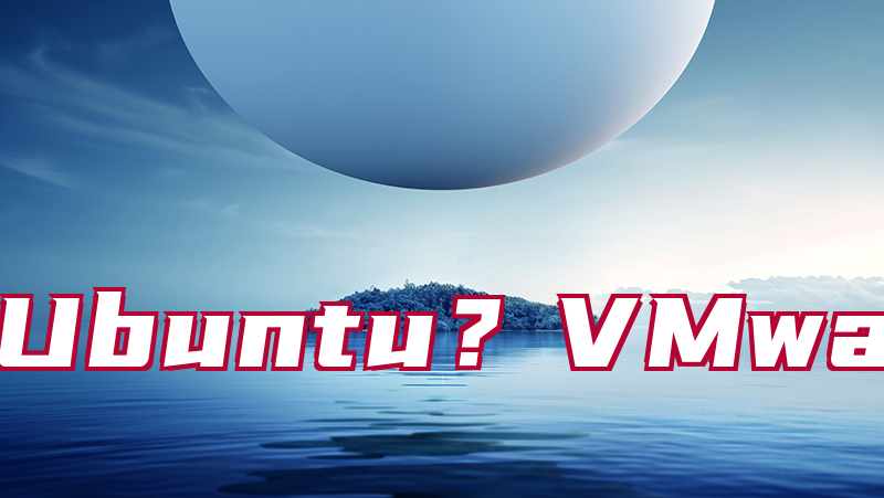 如何在VMware中安装配置Ubuntu？VMware安装配置Ubuntu超详细教程