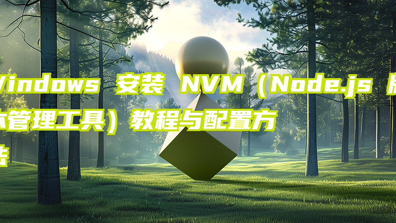 Windows 安装 NVM（Node.js 版本管理工具）教程与配置方法