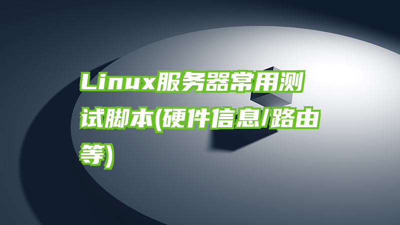 Linux服务器常用测试脚本(硬件信息/路由等)