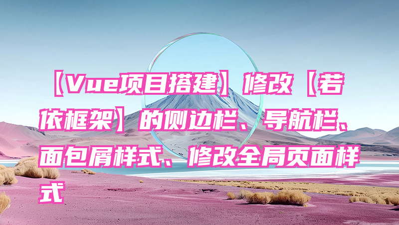 【Vue项目搭建】修改【若依框架】的侧边栏、导航栏、面包屑样式、修改全局页面样式