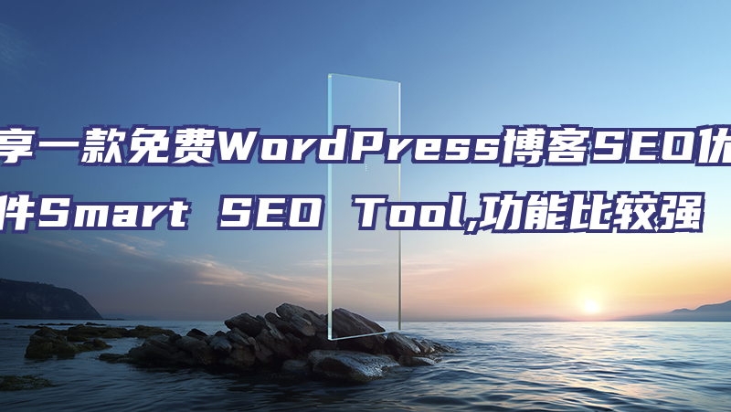 分享一款免费WordPress博客SEO优化插件Smart SEO Tool,功能比较强大